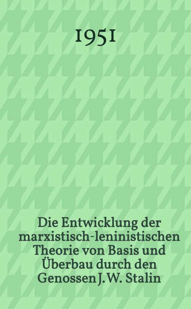 Die Entwicklung der marxistisch-leninistischen Theorie von Basis und Überbau durch den Genossen J. W. Stalin