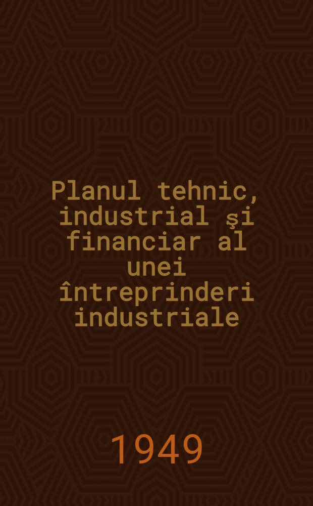 Planul tehnic, industrial şi financiar al unei întreprinderi industriale : (Metoda de elaborare) : În româneşte de N. Hohor
