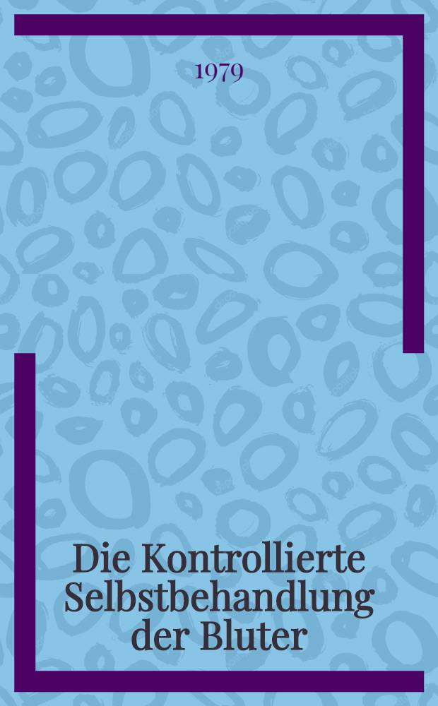 Die Kontrollierte Selbstbehandlung der Bluter = Principles of hemophilia self-treatment : Erfahrungsaustausch Dt. H&auml;mophiliezentren. Heidelberg, 22 Jan. u. 3.-4. Juni 1977