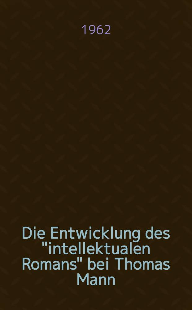 Die Entwicklung des "intellektualen Romans" bei Thomas Mann : Untersuchungen zur Struktur von "Buddenbrooks", "K&ouml;nigliche Hoheit" und "Der Zauberberg"