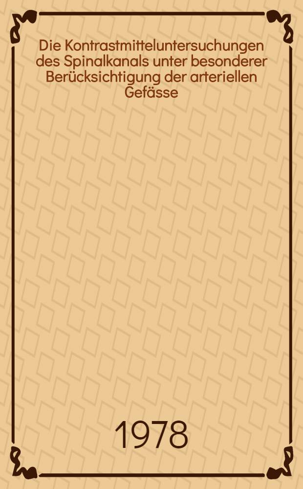 Die Kontrastmitteluntersuchungen des Spinalkanals unter besonderer Ber&uuml;cksichtigung der arteriellen Gef&auml;sse : Inaug.-Diss
