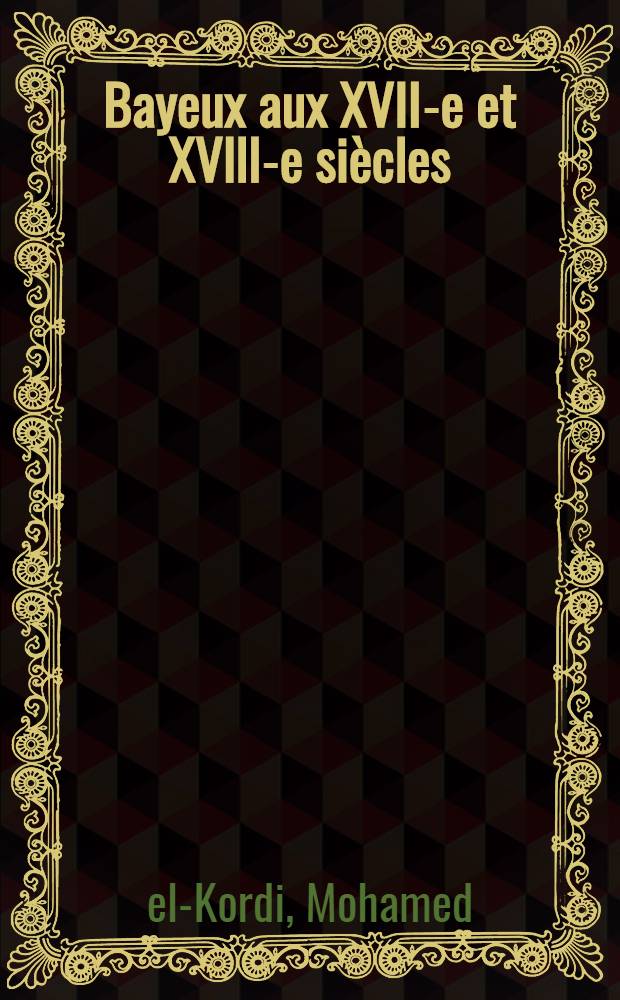 Bayeux aux XVII-e et XVlll-e siècles : Contribution à l'histoire urbaine de la France : Thèse principale ...