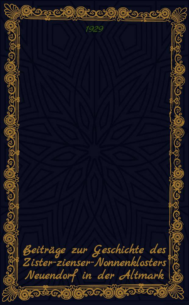 Beiträge zur Geschichte des Zister-zienser-Nonnenklosters Neuendorf in der Altmark : Inaugural-Dissertation zur Erlangung der Doktorwürde genehmigt von der Philosophischen Fakultät der Friedrich-Wilhelms-Universität zu Berlin