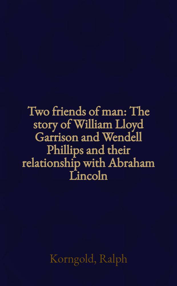 Two friends of man : The story of William Lloyd Garrison and Wendell Phillips and their relationship with Abraham Lincoln