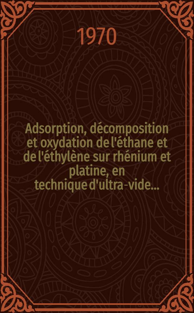 Adsorption, d&eacute;composition et oxydation de l'&eacute;thane et de l'&eacute;thyl&egrave;ne sur rh&eacute;nium et platine, en technique d'ultra-vide ... : 1-re th&egrave;se ..