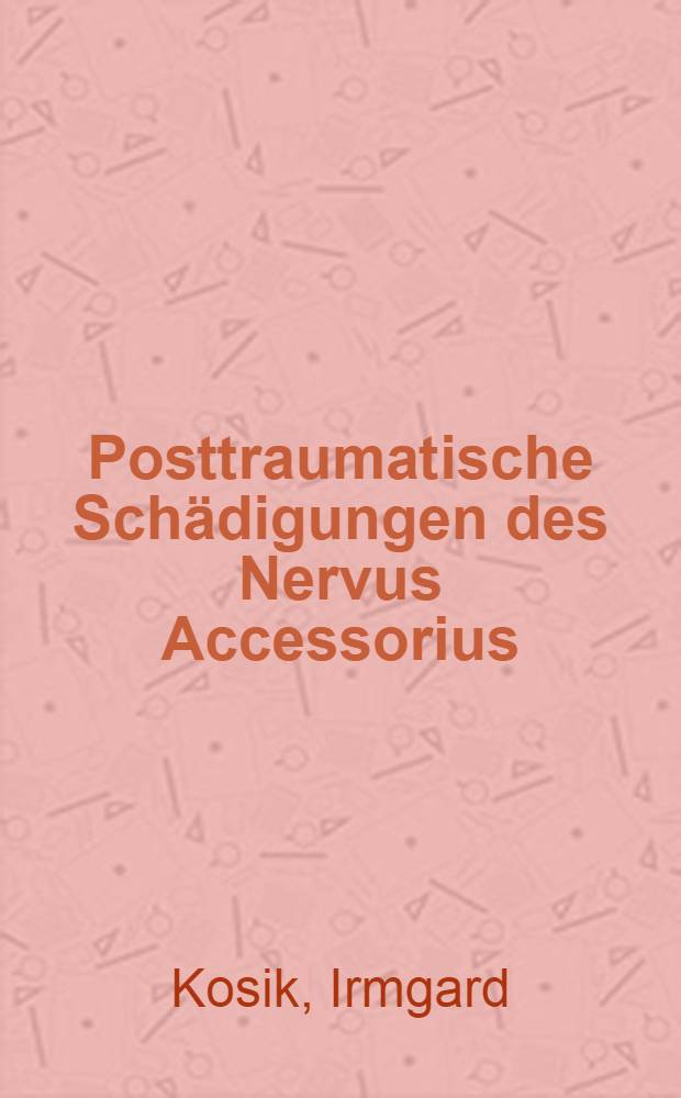 Posttraumatische Schädigungen des Nervus Accessorius : Inaug.-Diss. ... der ... Univ. zu München