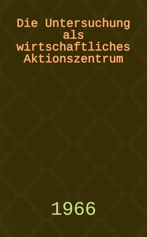 Die Untersuchung als wirtschaftliches Aktionszentrum : Einführung in die Betriebswirtschaftslehre