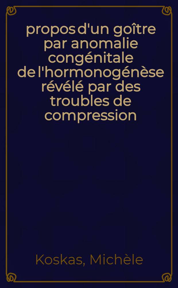 À propos d'un goître par anomalie congénitale de l'hormonogénèse révélé par des troubles de compression : Thèse ..