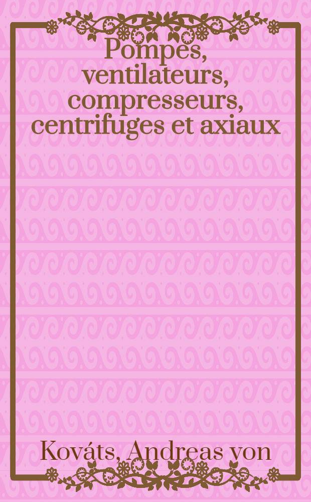 Pompes, ventilateurs, compresseurs, centrifuges et axiaux