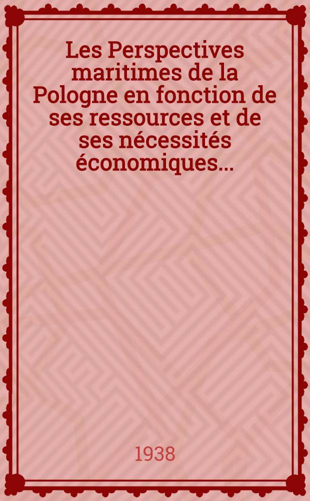 Les Perspectives maritimes de la Pologne en fonction de ses ressources et de ses n&eacute;cessit&eacute;s &eacute;conomiques ...