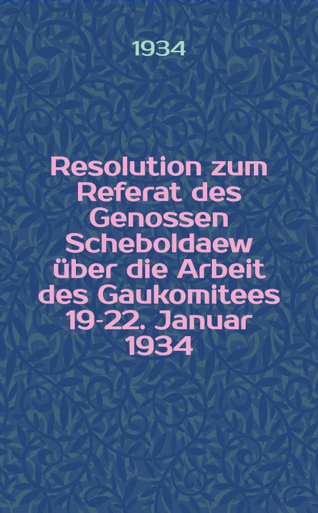 Resolution zum Referat des Genossen Scheboldaew über die Arbeit des Gaukomitees 19-22. Januar 1934
