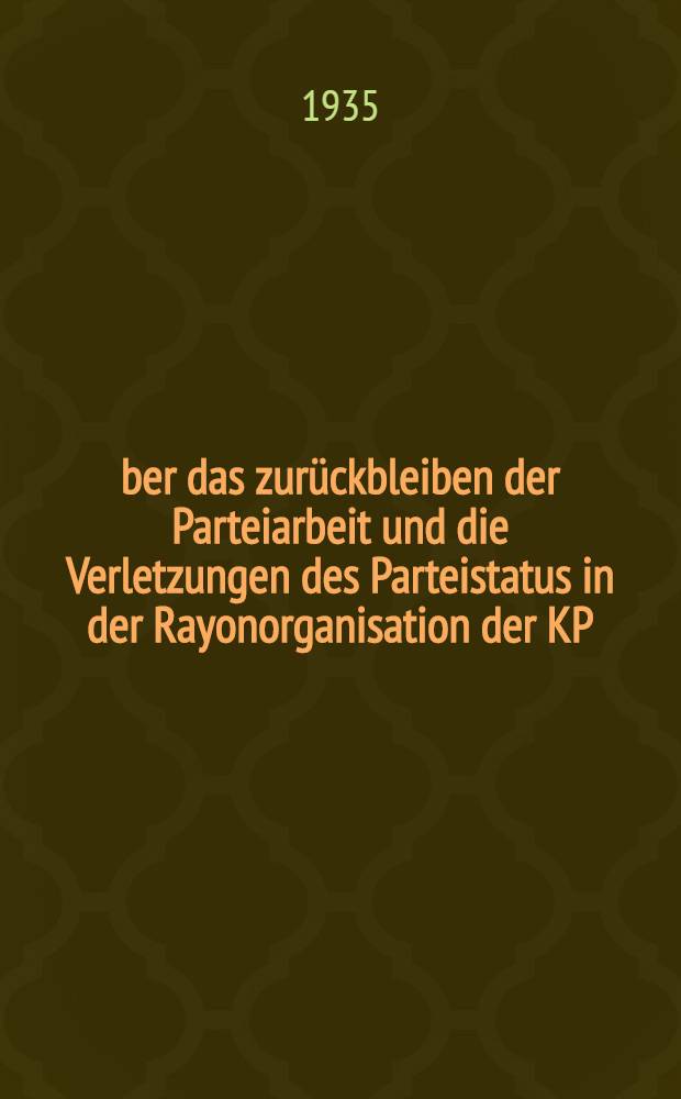 Über das zurückbleiben der Parteiarbeit und die Verletzungen des Parteistatus in der Rayonorganisation der KP(b)SU von Rtischtschewo : (Beschluss des Büros des Gaukomitees der KP(b)SU des Saratowercaus vom 23/1. 1935)