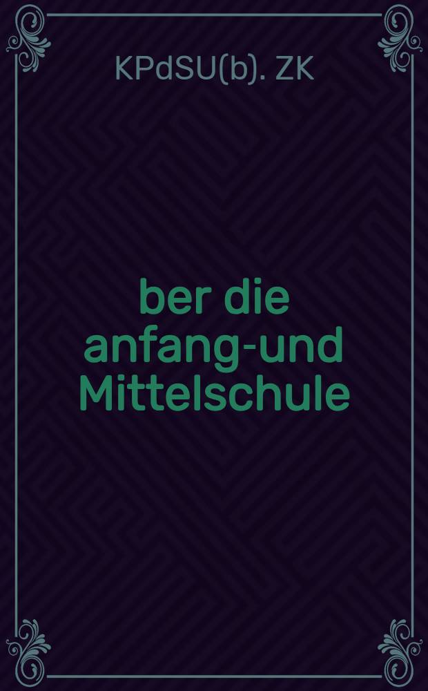 &Uuml;ber die anfangs- und Mittelschule : Beschluss des ZK der KP(b) SU : Aus dem russischen