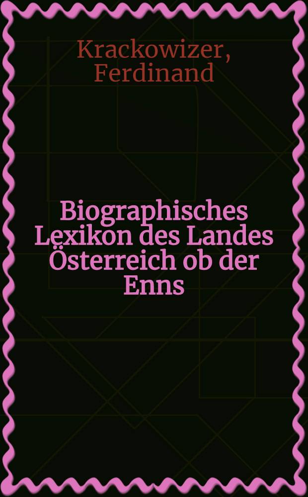 Biographisches Lexikon des Landes Österreich ob der Enns : Gelehrte, Schriftsteller und Künstler Oberösterreichs seit 1800