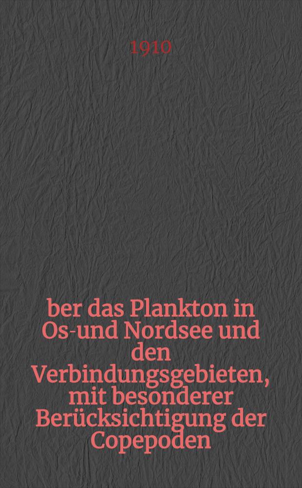 Über das Plankton in Ost- und Nordsee und den Verbindungsgebieten, mit besonderer Berücksichtigung der Copepoden