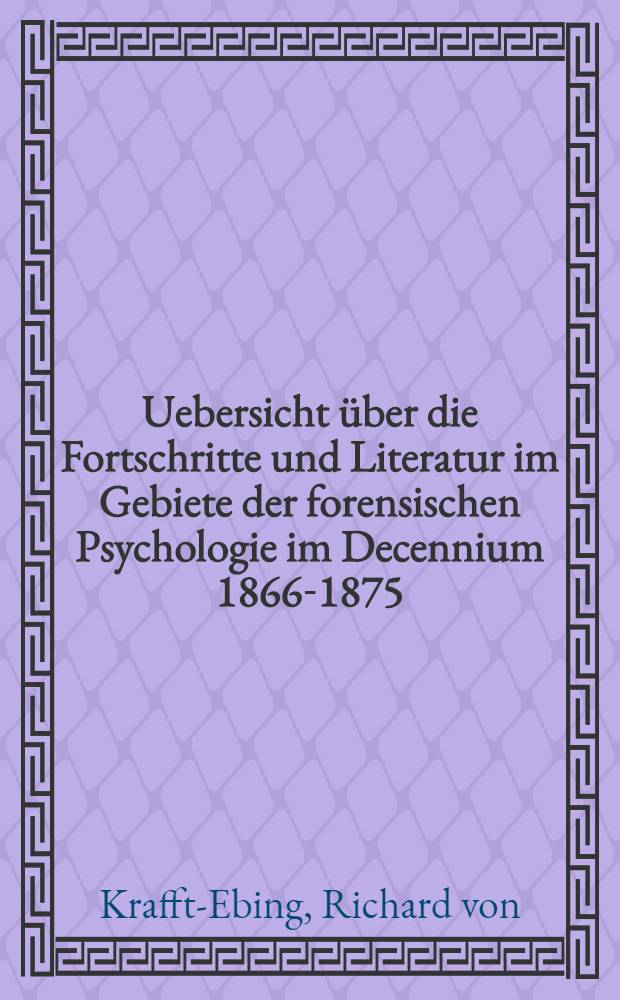 Uebersicht über die Fortschritte und Literatur im Gebiete der forensischen Psychologie im Decennium 1866-1875