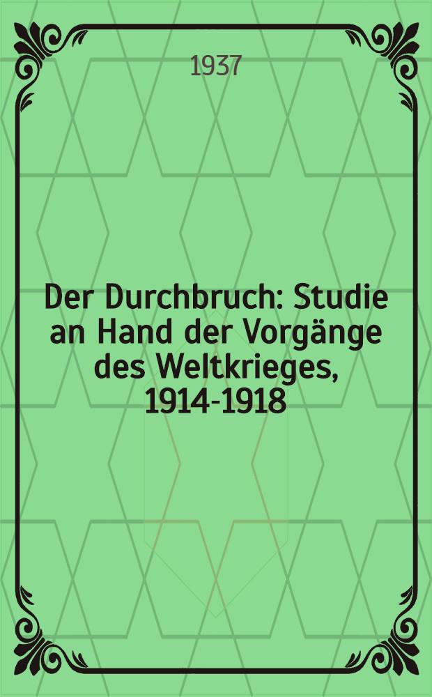 Der Durchbruch : Studie an Hand der Vorg&auml;nge des Weltkrieges, 1914-1918