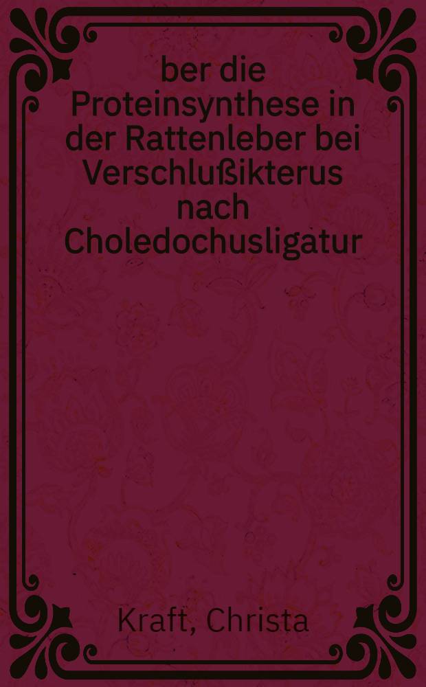 &Uuml;ber die Proteinsynthese in der Rattenleber bei Verschlu&szlig;ikterus nach Choledochusligatur : Inaug.-Diss. ... der Med. Fak. der ... Univ. Gie&szlig;en