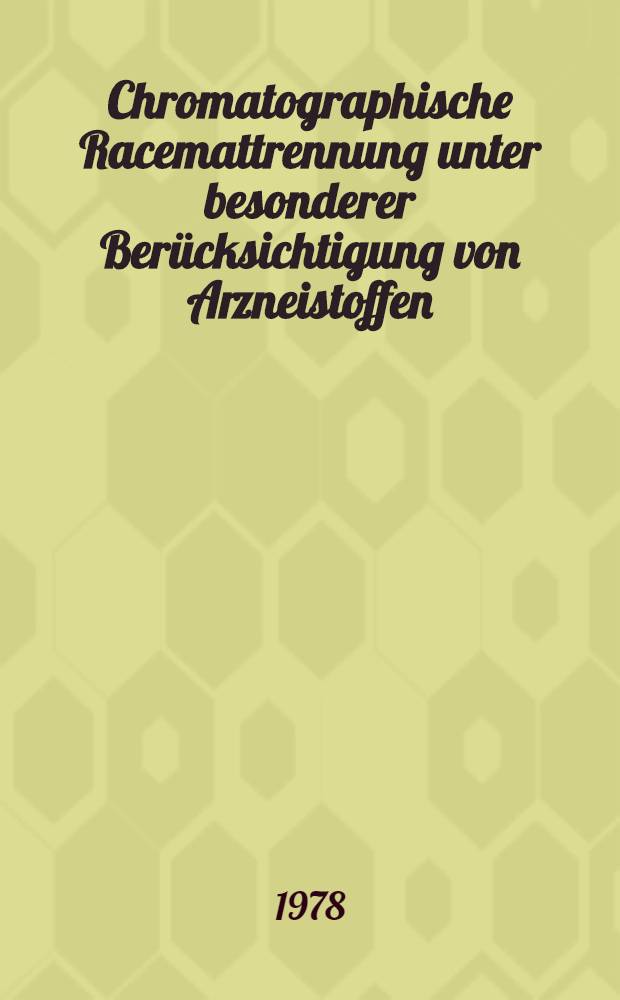 Chromatographische Racemattrennung unter besonderer Berücksichtigung von Arzneistoffen : Inaug.-Diss. der Math-naturwiss. Fak. der Univ. zu Bonn