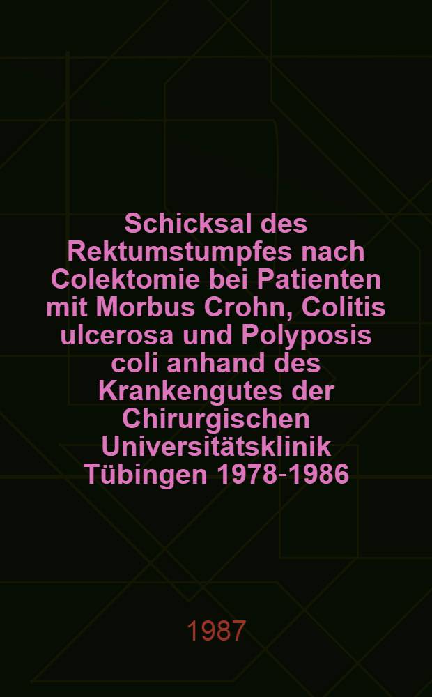 Schicksal des Rektumstumpfes nach Colektomie bei Patienten mit Morbus Crohn, Colitis ulcerosa und Polyposis coli anhand des Krankengutes der Chirurgischen Universitätsklinik Tübingen 1978-1986 : Inaug.-Diss