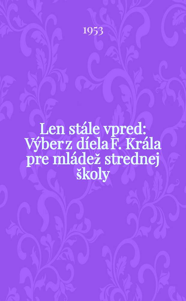 Len stále vpred : Výber z díela F. Krála pre mládež strednej školy