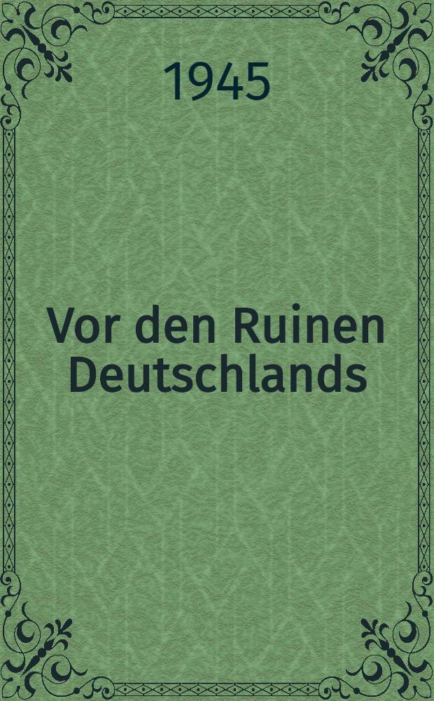 Vor den Ruinen Deutschlands : Ein Aufruf zur geschichtlichen Selbstbesinnung