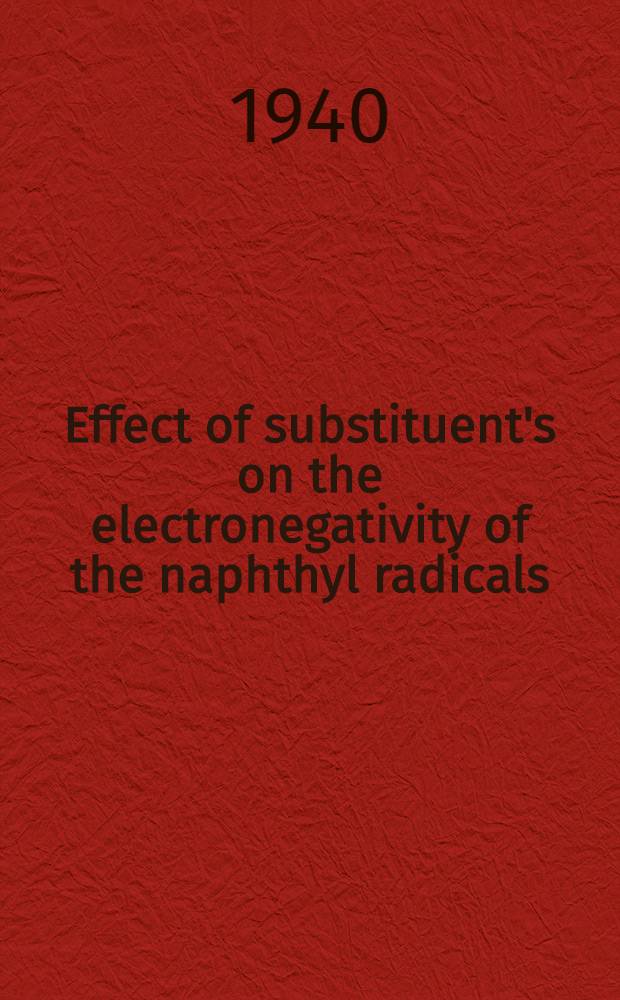 Effect of substituent's on the electronegativity of the naphthyl radicals : A diss. submitted to the faculty of the Division of the physical sciences in candidacy for the degree of dr. of philosophy