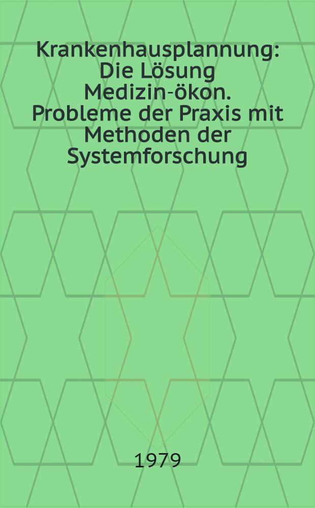 Krankenhausplannung : Die Lösung Medizin-ökon. Probleme der Praxis mit Methoden der Systemforschung