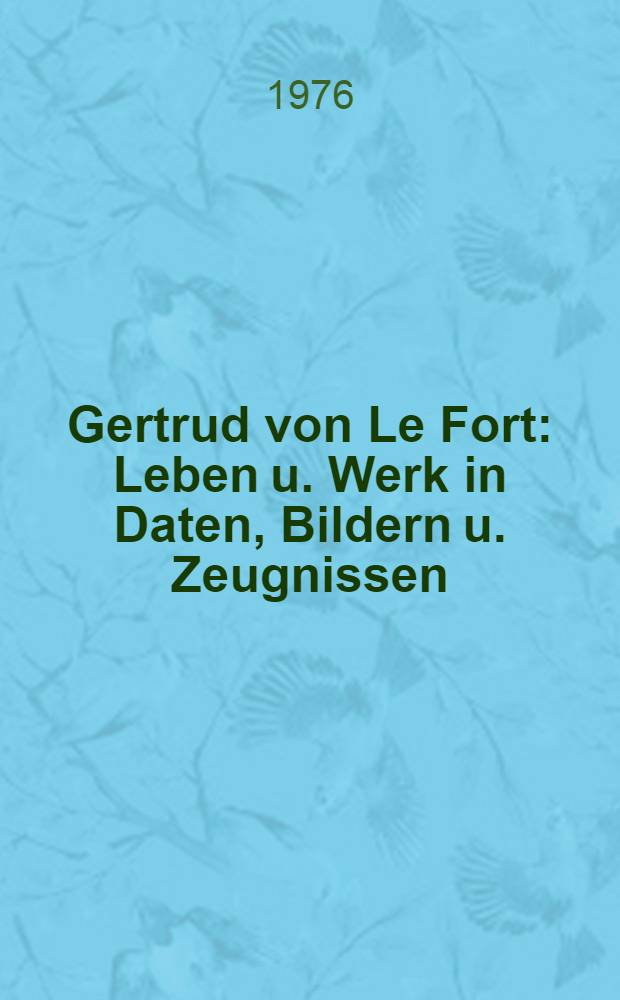 Gertrud von Le Fort : Leben u. Werk in Daten, Bildern u. Zeugnissen
