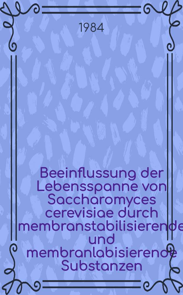 Beeinflussung der Lebensspanne von Saccharomyces cerevisiae durch membranstabilisierende und membranlabisierende Substanzen : Inaug.-Diss