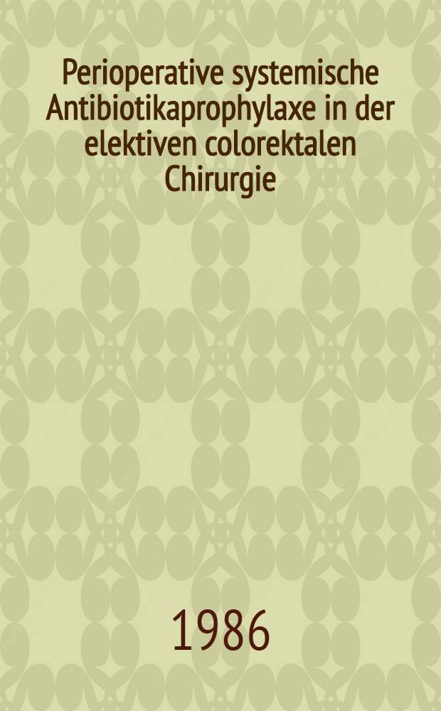 Perioperative systemische Antibiotikaprophylaxe in der elektiven colorektalen Chirurgie : Inaug.-Diss