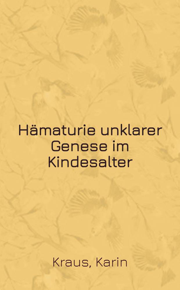 Hämaturie unklarer Genese im Kindesalter : Inaug.-Diss. ... der Med. Fak. der ... Univ. zu Tübingen