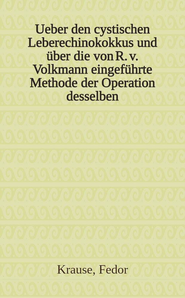 Ueber den cystischen Leberechinokokkus und über die von R. v. Volkmann eingeführte Methode der Operation desselben