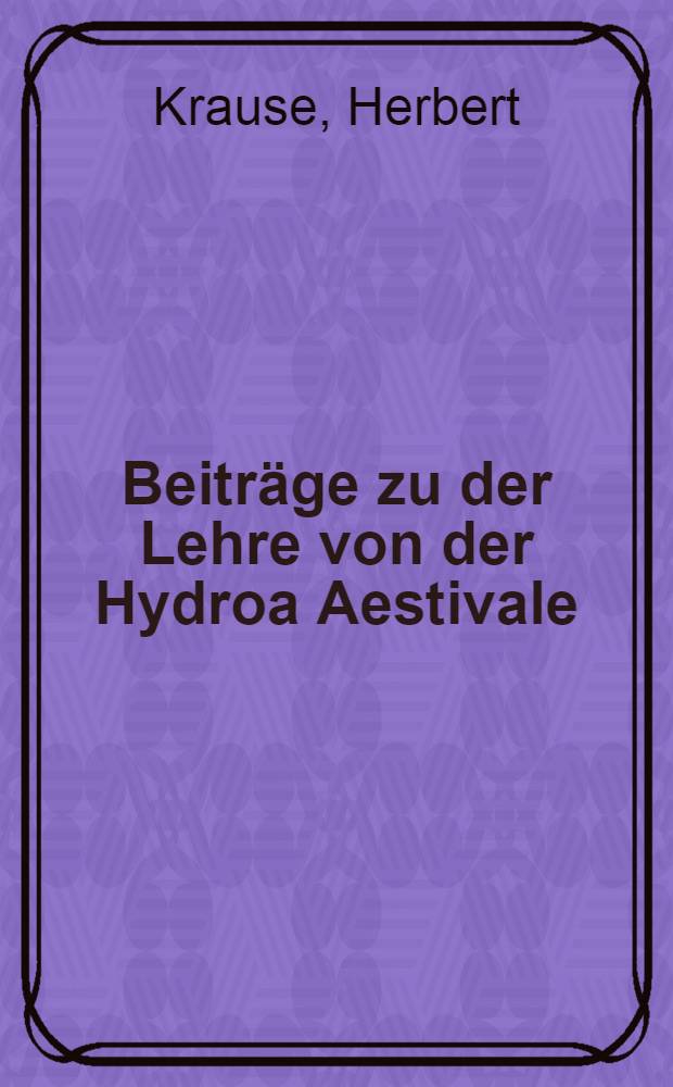 Beiträge zu der Lehre von der Hydroa Aestivale : Inaugural-dissertation ... der ... Medizinischen fakultät der Albertus-universität zu Königsberg i Pr
