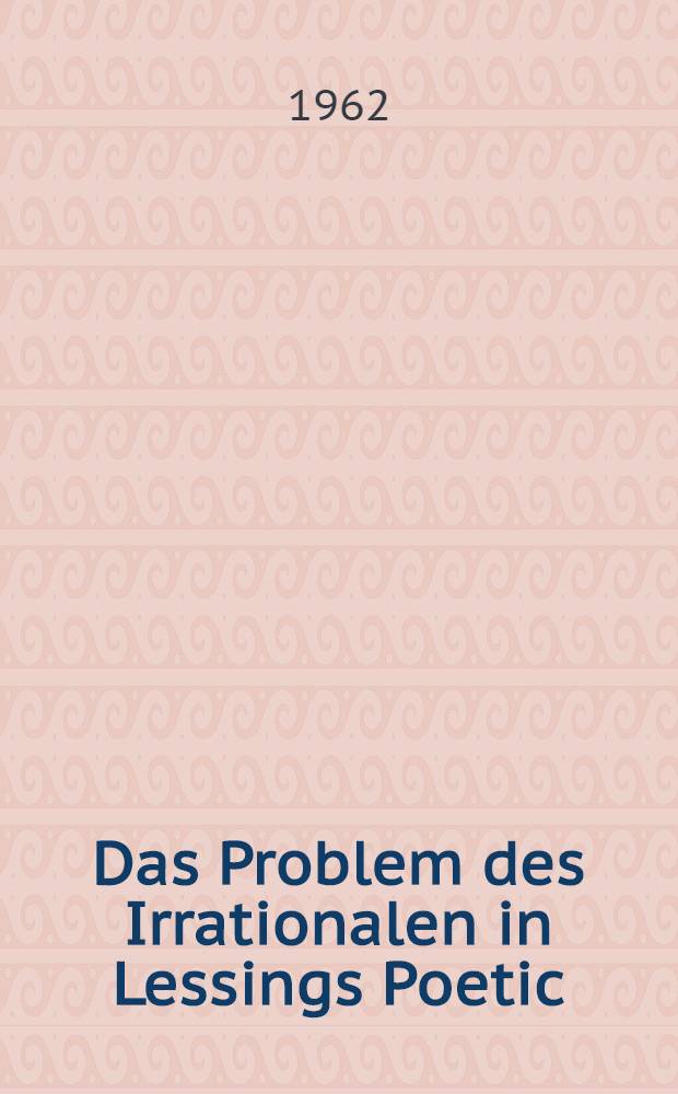 Das Problem des Irrationalen in Lessings Poetic : Inaug.-Diss. ... der Univ. zu Köln