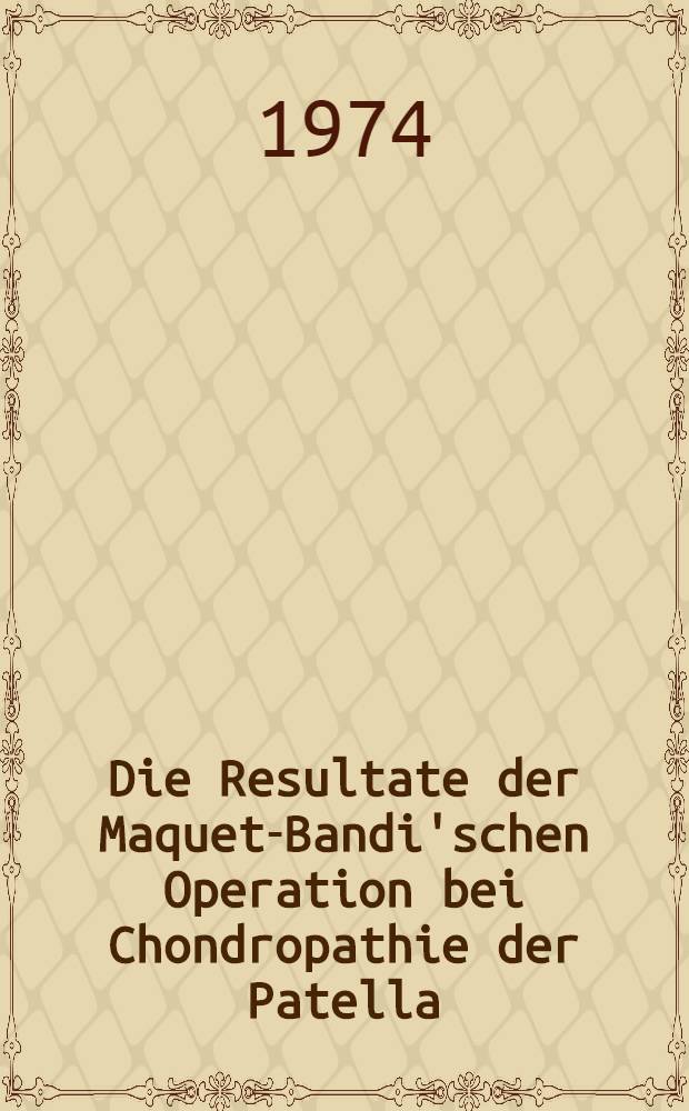 Die Resultate der Maquet-Bandi'schen Operation bei Chondropathie der Patella : Inaug.-Diss. ... der Med. Fak. der ... Univ. Mainz ..