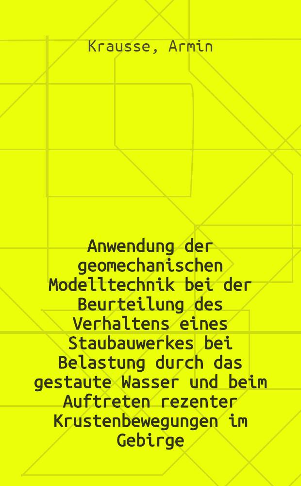 Anwendung der geomechanischen Modelltechnik bei der Beurteilung des Verhaltens eines Staubauwerkes bei Belastung durch das gestaute Wasser und beim Auftreten rezenter Krustenbewegungen im Gebirge