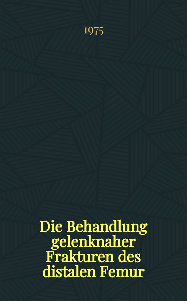 Die Behandlung gelenknaher Frakturen des distalen Femur : Inaug.-Diss. ... der Med. Fak. der ... Univ. Erlangen-Nürnberg