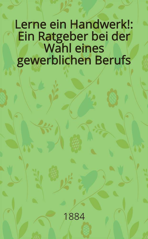Lerne ein Handwerk! : Ein Ratgeber bei der Wahl eines gewerblichen Berufs