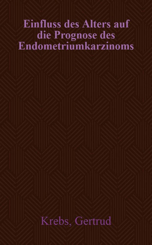 Einfluss des Alters auf die Prognose des Endometriumkarzinoms : Unters. unter Berücks. der wichtigsten morphologischen u. klinischen Prognosefaktoren : Inaug.-Diss