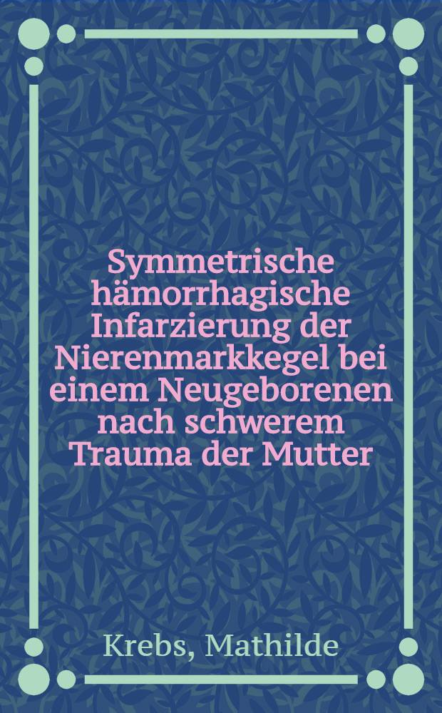 Symmetrische hämorrhagische Infarzierung der Nierenmarkkegel bei einem Neugeborenen nach schwerem Trauma der Mutter : Inaug.-Diss. ... der ... Univ. zu München