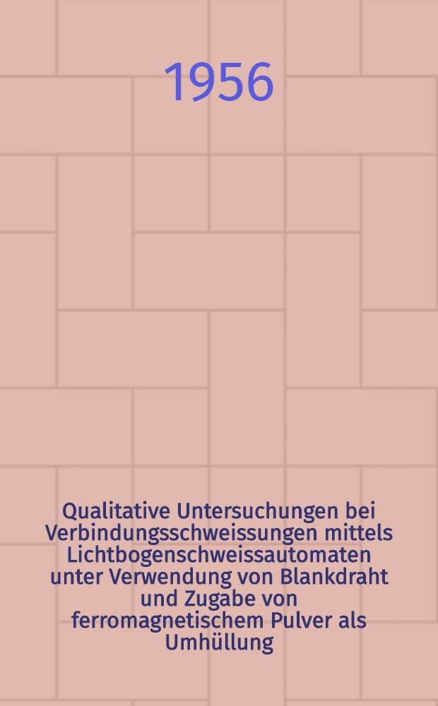 Qualitative Untersuchungen bei Verbindungsschweissungen mittels Lichtbogenschweissautomaten unter Verwendung von Blankdraht und Zugabe von ferromagnetischem Pulver als Umh&uuml;llung