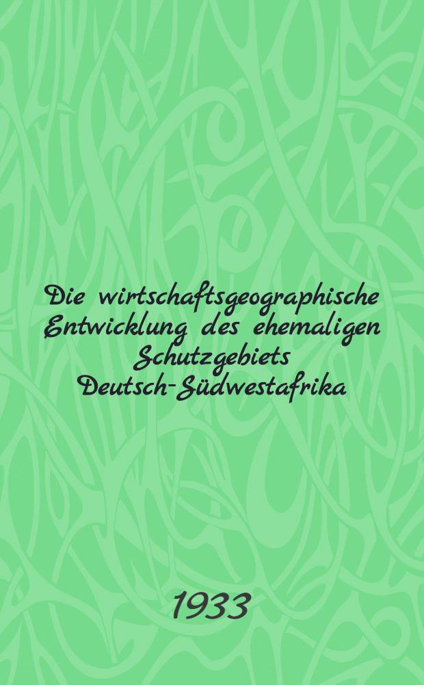 Die wirtschaftsgeographische Entwicklung des ehemaligen Schutzgebiets Deutsch-Südwestafrika