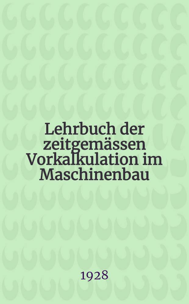 Lehrbuch der zeitgemässen Vorkalkulation im Maschinenbau