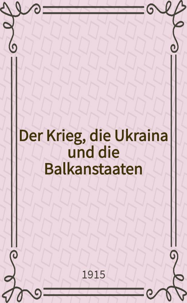 Der Krieg, die Ukraina und die Balkanstaaten : Dr. L. Cehelskyj: Nicht ein Befreier, sondern ein Unterdrücker der Völker : Im Anh.: Die Beziehungen der Ukraina zu den Balkanvölkern und die Aufrufe des Bundes zur Befreiung der Ukraina