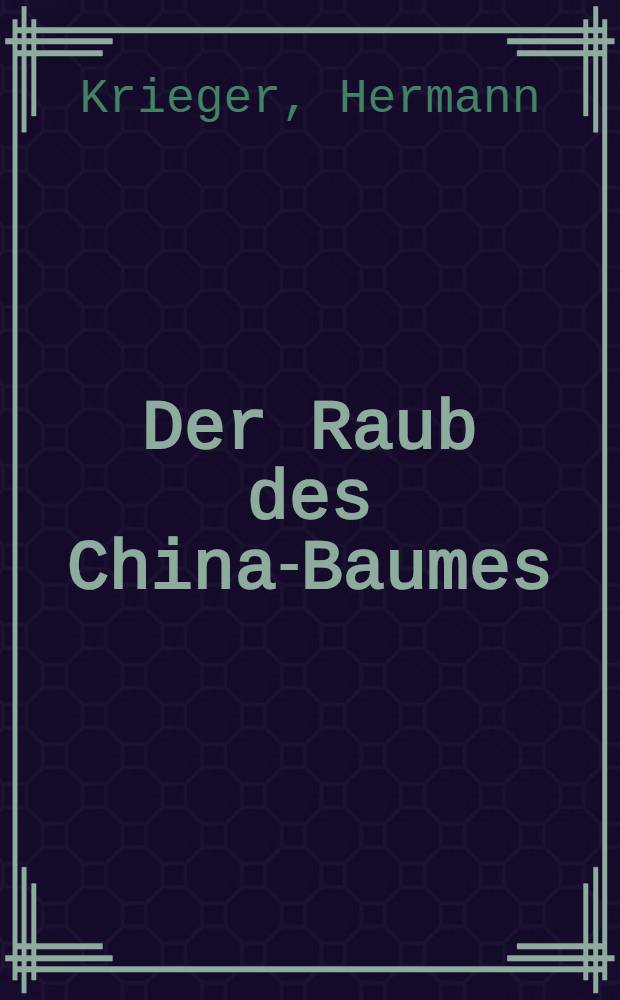 Der Raub des China-Baumes : Abenteuerreiche Tropenfahrten eines deutschen Naturforschers