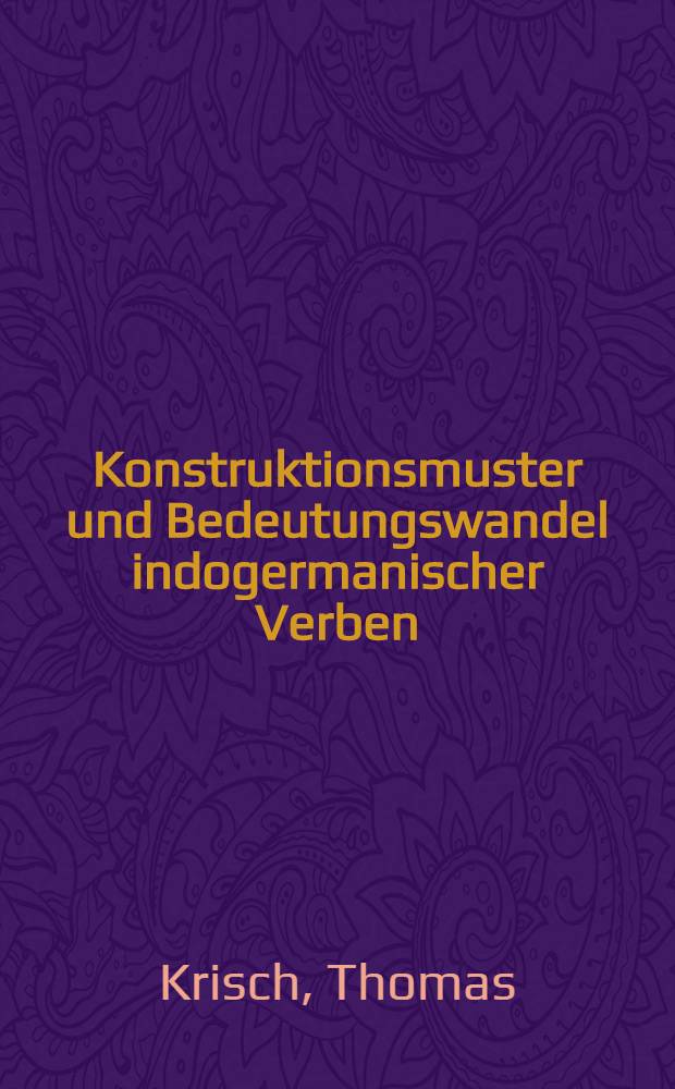 Konstruktionsmuster und Bedeutungswandel indogermanischer Verben : Anwendungsversuche von Valenztheorie u. Kasusgrammatik auf Diachronie u. Rekonstruktion