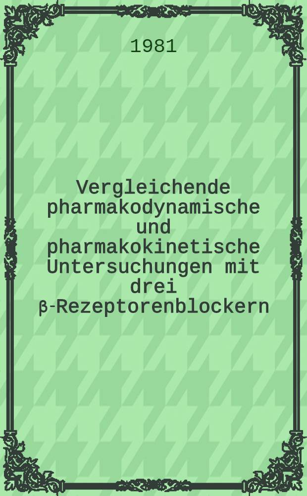 Vergleichende pharmakodynamische und pharmakokinetische Untersuchungen mit drei β-Rezeptorenblockern : Inaug.-Diss
