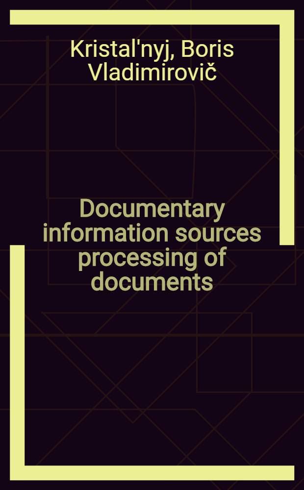 Documentary information sources processing of documents: preparation of bibliographic descriptions, annotations, abstracts and reviews : The lecture pres. at the Course for information officers and documentalists from developing countries held by VINITI (4 Sept.-16. Nov., 1973)