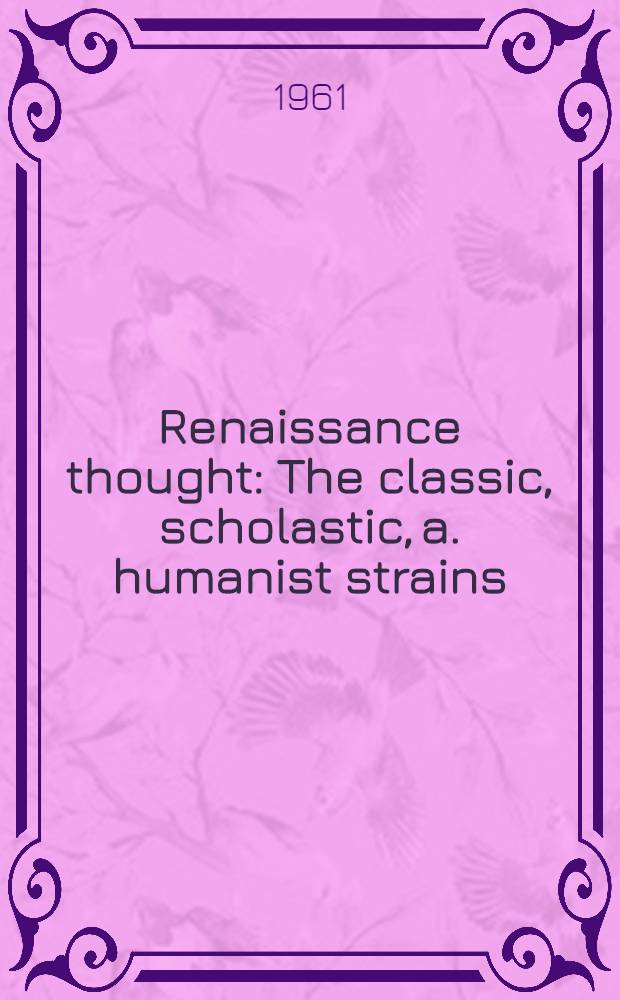 Renaissance thought : The classic, scholastic, a. humanist strains